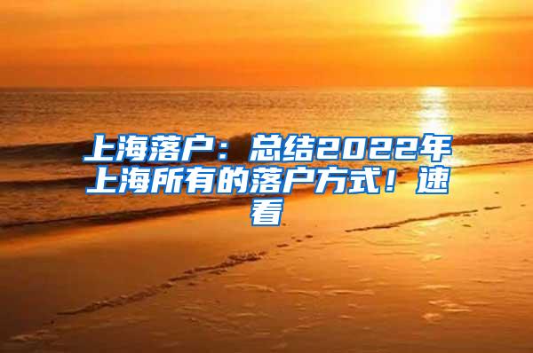 上海落户：总结2022年上海所有的落户方式！速看