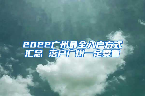 2022广州最全入户方式汇总 落户广州一定要看