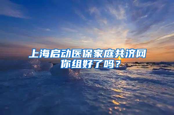 上海启动医保家庭共济网 你组好了吗？