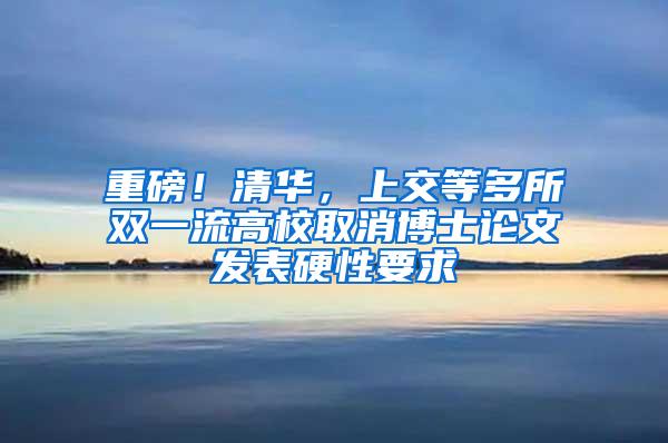 重磅！清华，上交等多所双一流高校取消博士论文发表硬性要求