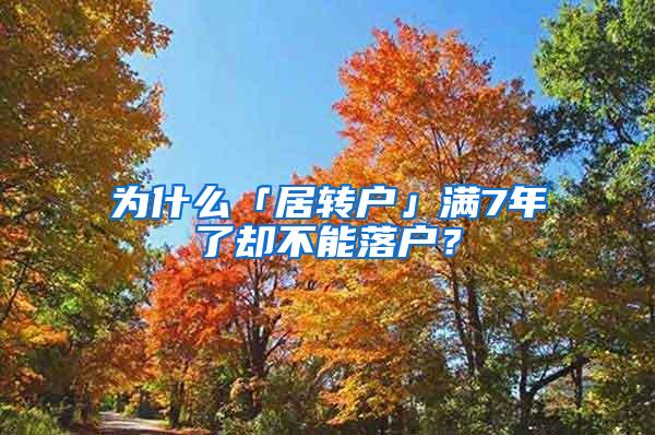 为什么「居转户」满7年了却不能落户？