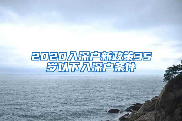 2020入深户新政策35岁以下入深户条件