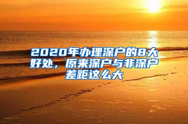 2020年办理深户的8大好处，原来深户与非深户差距这么大