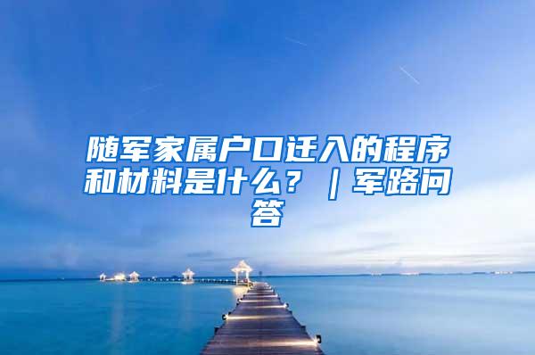 随军家属户口迁入的程序和材料是什么？｜军路问答