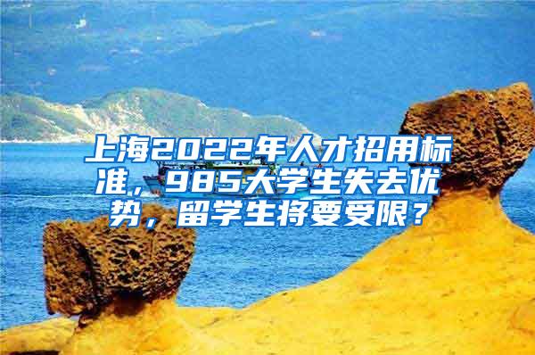 上海2022年人才招用标准，985大学生失去优势，留学生将要受限？