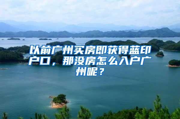 以前广州买房即获得蓝印户口，那没房怎么入户广州呢？