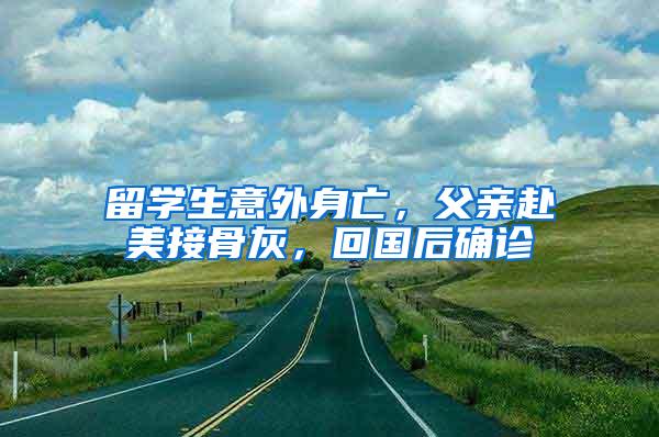 留学生意外身亡，父亲赴美接骨灰，回国后确诊