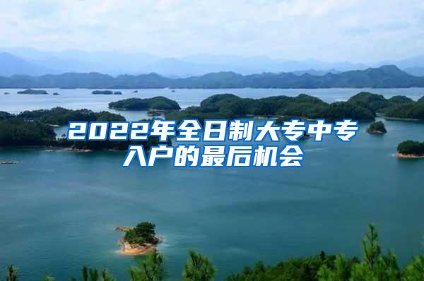 2022年全日制大专中专入户的最后机会