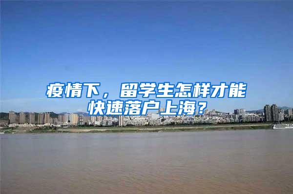 疫情下，留学生怎样才能快速落户上海？
