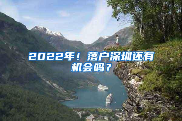 2022年！落户深圳还有机会吗？