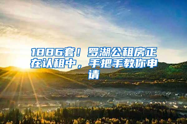 1886套！罗湖公租房正在认租中，手把手教你申请