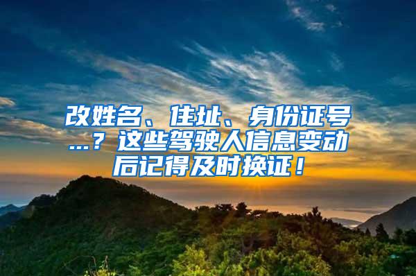 改姓名、住址、身份证号...？这些驾驶人信息变动后记得及时换证！