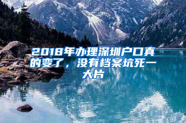 2018年办理深圳户口真的变了，没有档案坑死一大片