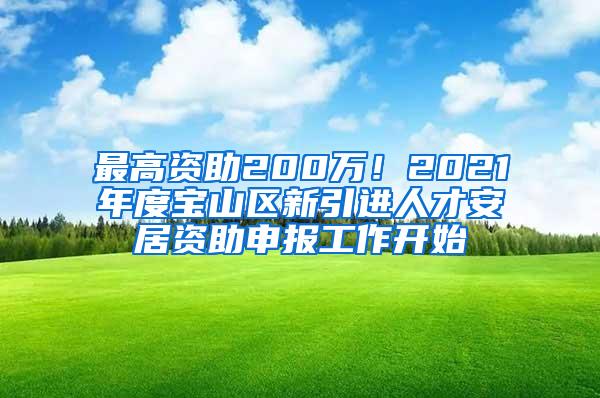 最高资助200万！2021年度宝山区新引进人才安居资助申报工作开始