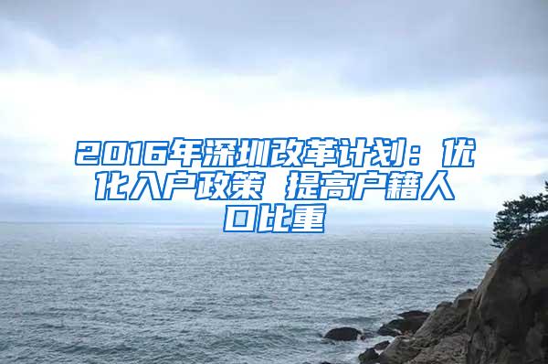 2016年深圳改革计划：优化入户政策 提高户籍人口比重