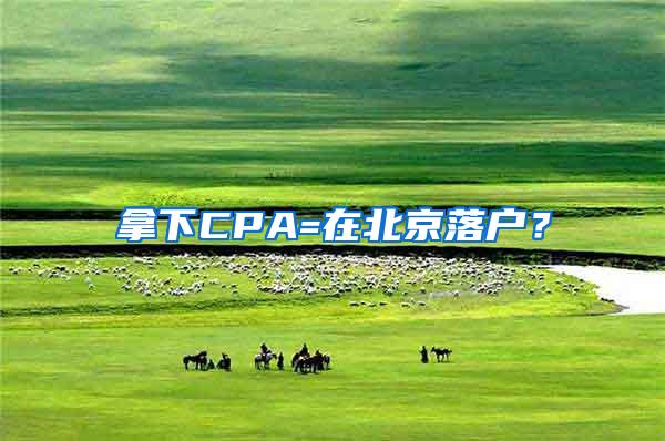 拿下CPA=在北京落户？