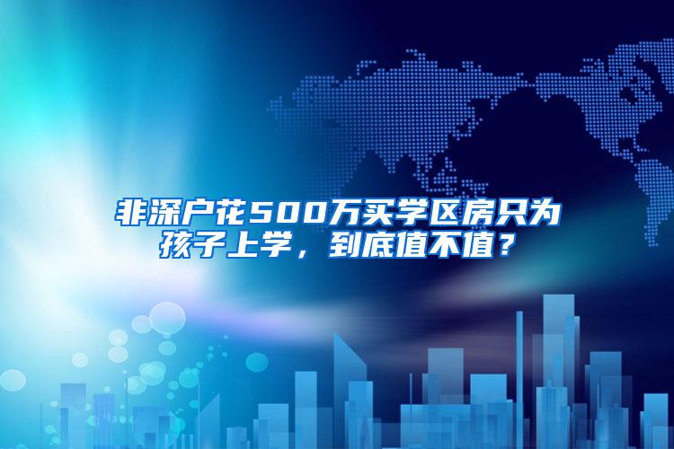 非深户花500万买学区房只为孩子上学，到底值不值？