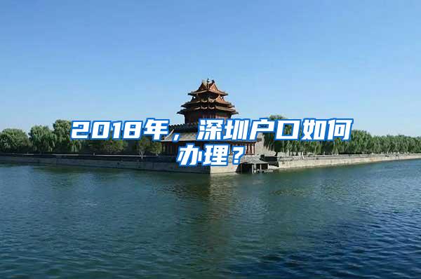 2018年，深圳户口如何办理？