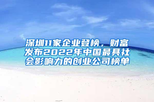 深圳11家企业登榜，财富发布2022年中国最具社会影响力的创业公司榜单