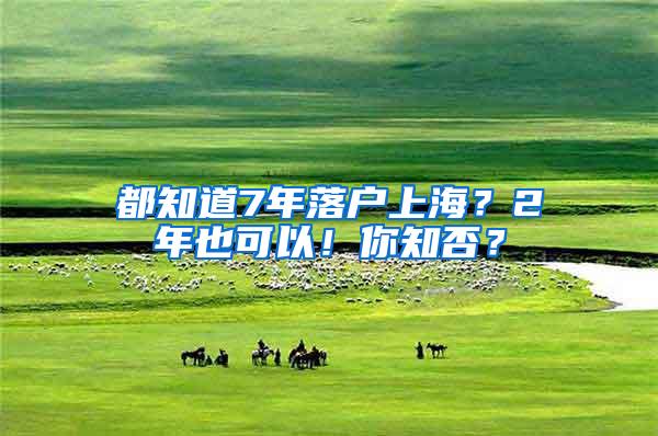 都知道7年落户上海？2年也可以！你知否？