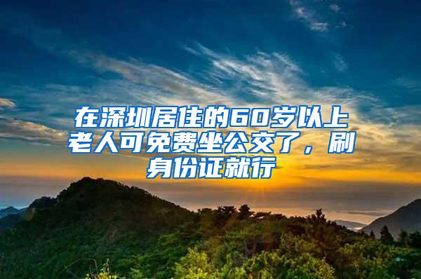 在深圳居住的60岁以上老人可免费坐公交了，刷身份证就行