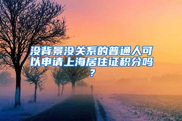 没背景没关系的普通人可以申请上海居住证积分吗？