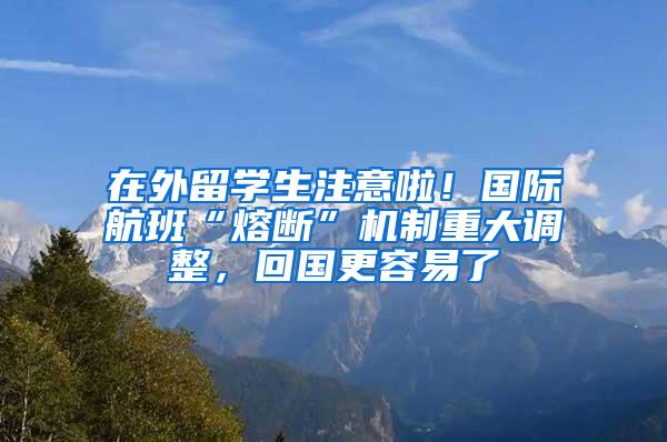 在外留学生注意啦！国际航班“熔断”机制重大调整，回国更容易了