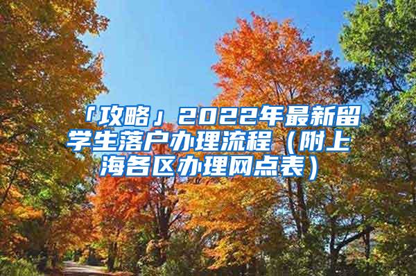 「攻略」2022年最新留学生落户办理流程（附上海各区办理网点表）