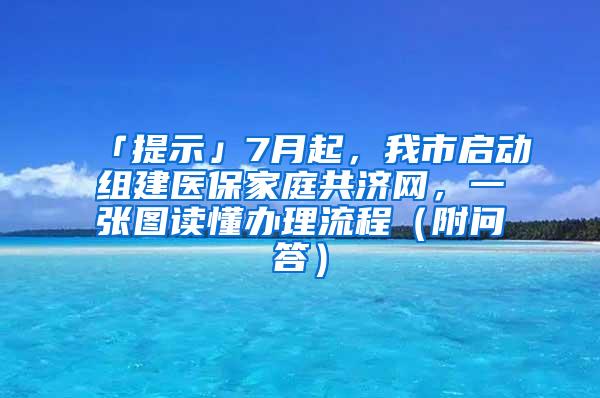 「提示」7月起，我市启动组建医保家庭共济网，一张图读懂办理流程（附问答）