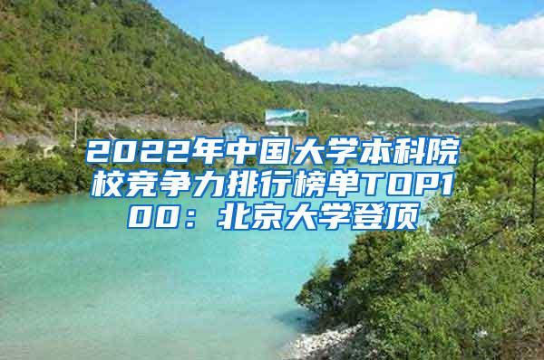 2022年中国大学本科院校竞争力排行榜单TOP100：北京大学登顶