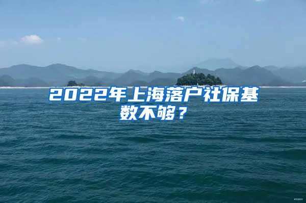 2022年上海落户社保基数不够？