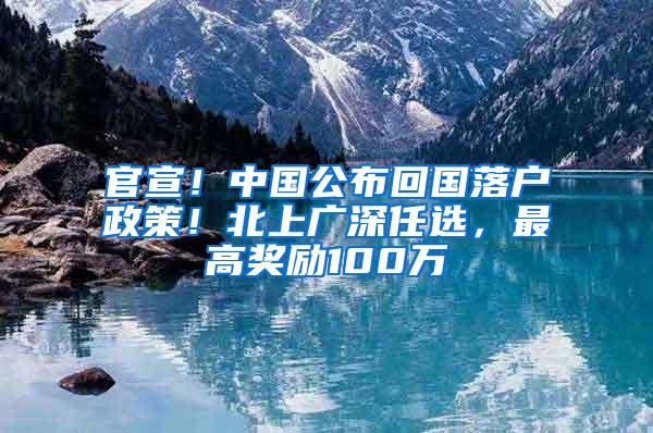 官宣！中国公布回国落户政策！北上广深任选，最高奖励100万