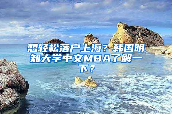 想轻松落户上海？韩国明知大学中文MBA了解一下？