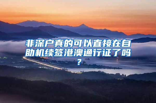 非深户真的可以直接在自助机续签港澳通行证了吗？