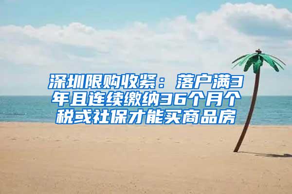 深圳限购收紧：落户满3年且连续缴纳36个月个税或社保才能买商品房