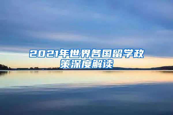 2021年世界各国留学政策深度解读