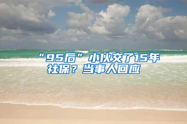 “95后”小伙交了15年社保？当事人回应