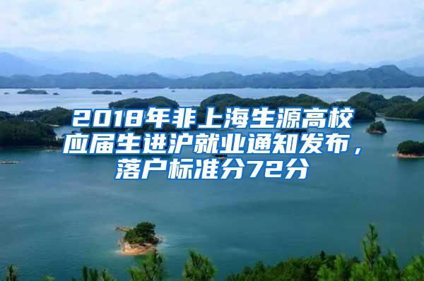 2018年非上海生源高校应届生进沪就业通知发布，落户标准分72分