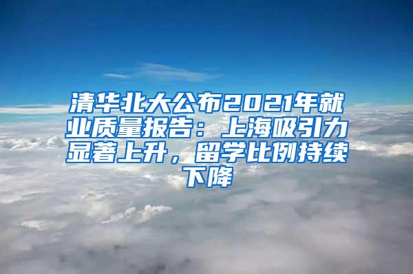 清华北大公布2021年就业质量报告：上海吸引力显著上升，留学比例持续下降