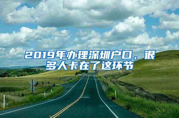 2019年办理深圳户口，很多人卡在了这环节