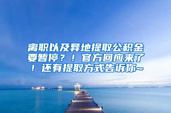 离职以及异地提取公积金要暂停？！官方回应来了！还有提取方式告诉你~