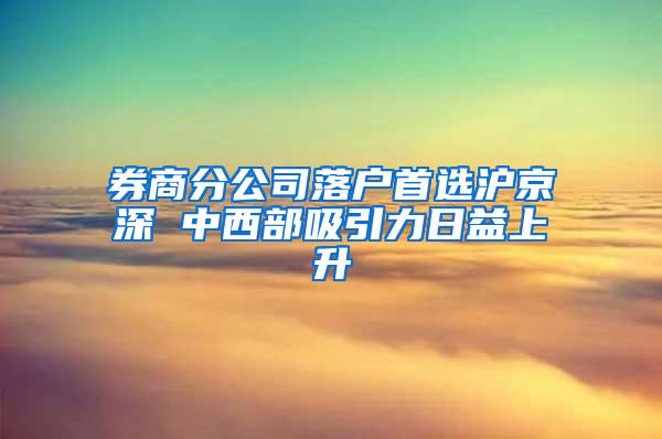 券商分公司落户首选沪京深 中西部吸引力日益上升