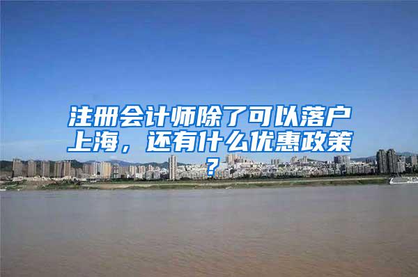 注册会计师除了可以落户上海，还有什么优惠政策？