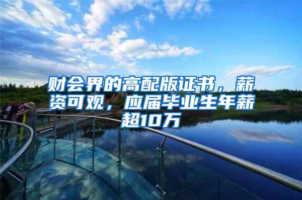 财会界的高配版证书，薪资可观，应届毕业生年薪超10万