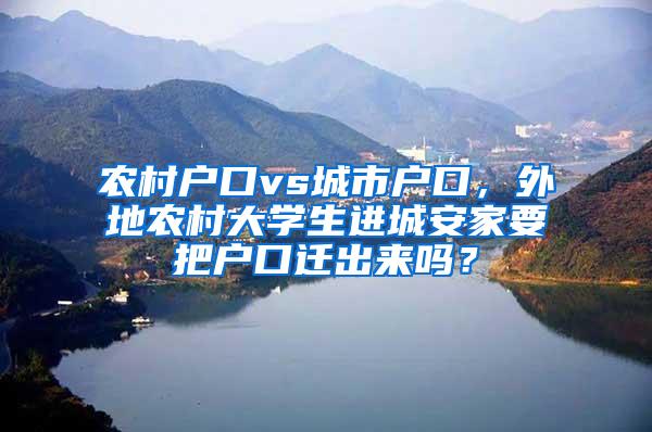 农村户口vs城市户口，外地农村大学生进城安家要把户口迁出来吗？