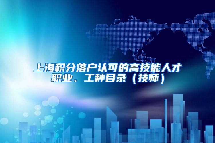 上海积分落户认可的高技能人才职业、工种目录（技师）