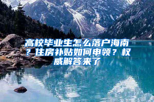 高校毕业生怎么落户海南？住房补贴如何申领？权威解答来了