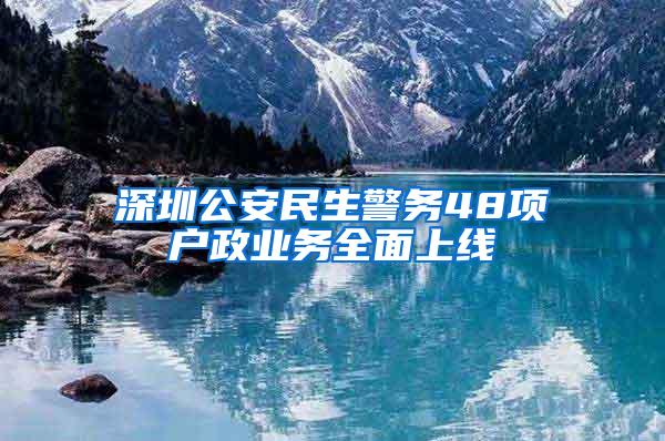 深圳公安民生警务48项户政业务全面上线