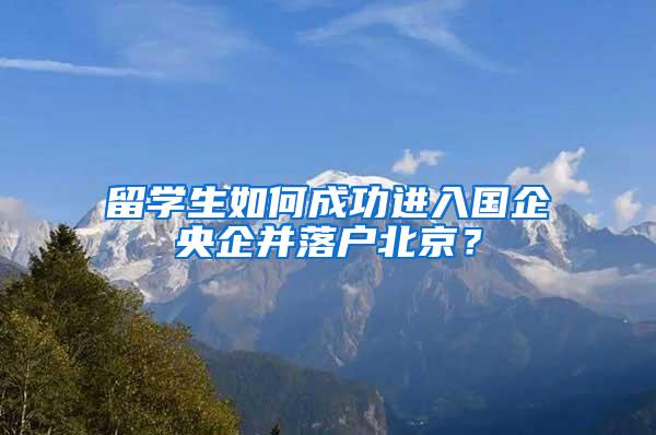 留学生如何成功进入国企央企并落户北京？