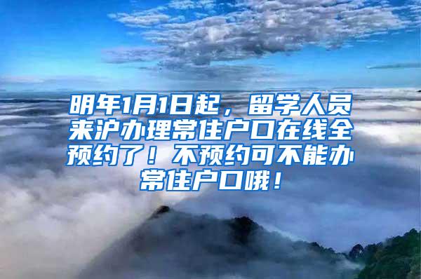 明年1月1日起，留学人员来沪办理常住户口在线全预约了！不预约可不能办常住户口哦！